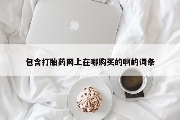 打胎药私人药店包含打胎药网上在哪购买的啊的词条