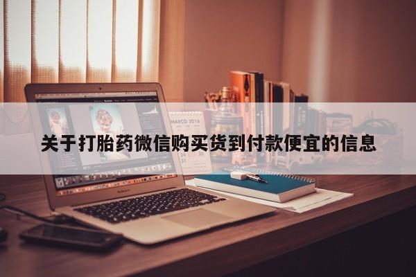 打胎药私人药店关于打胎药微信购买货到付款便宜的信息
