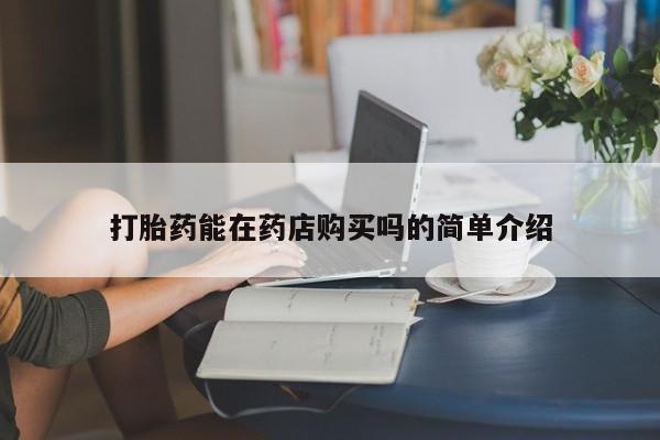 打胎药私人药店打胎药能在药店购买吗的简单介绍