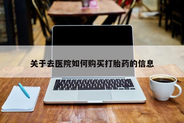 打胎药私人药店关于去医院如何购买打胎药的信息