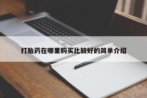 打胎药私人药店打胎药在哪里购买比较好的简单介绍