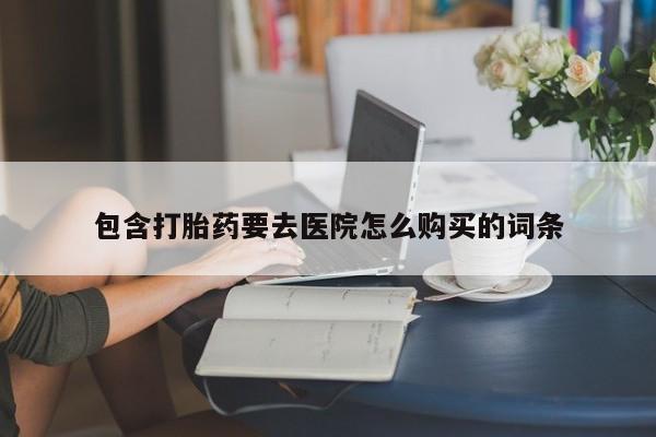 打胎药私人药店包含打胎药要去医院怎么购买的词条