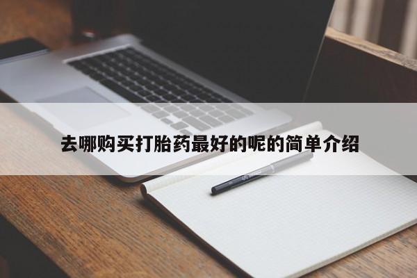 打胎药私人药店去哪购买打胎药最好的呢的简单介绍