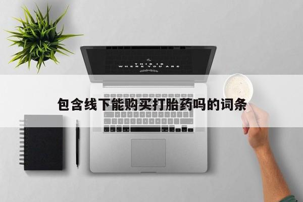 打胎药私人药店包含线下能购买打胎药吗的词条