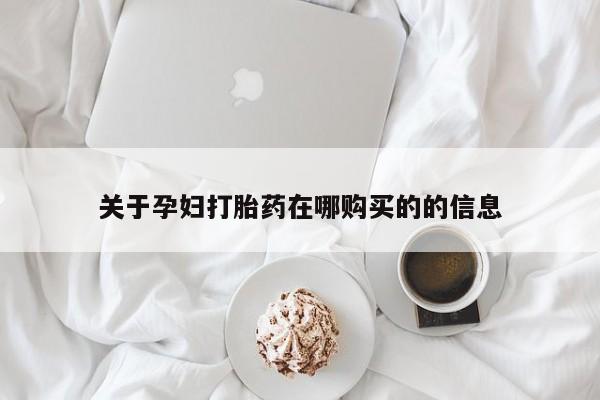 打胎药私人药店关于孕妇打胎药在哪购买的的信息