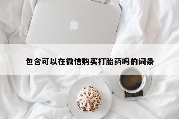 打胎药私人药店包含可以在微信购买打胎药吗的词条