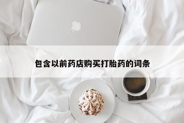 打胎药私人药店包含以前药店购买打胎药的词条