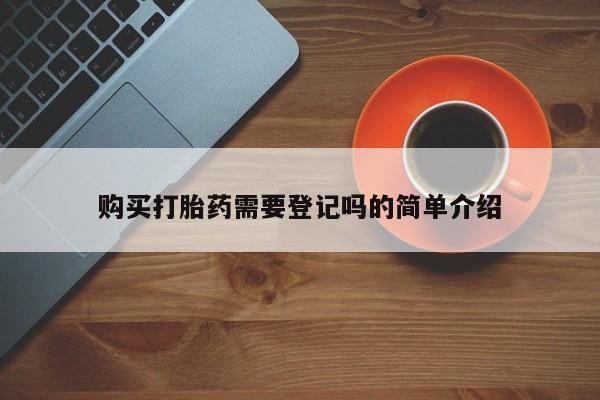 打胎药私人药店购买打胎药需要登记吗的简单介绍